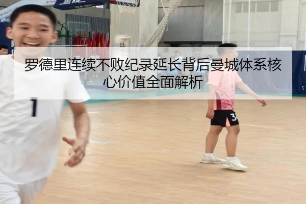 罗德里连续不败纪录延长背后曼城体系核心价值全面解析