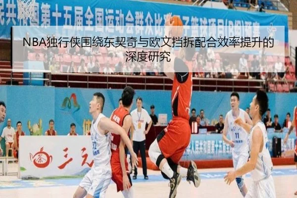 NBA独行侠围绕东契奇与欧文挡拆配合效率提升的深度研究