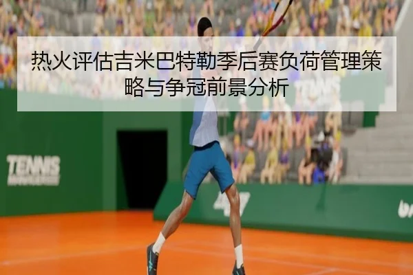 热火评估吉米巴特勒季后赛负荷管理策略与争冠前景分析