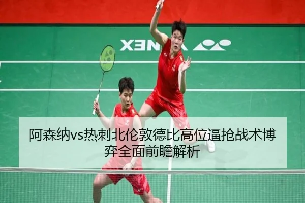 阿森纳vs热刺北伦敦德比高位逼抢战术博弈全面前瞻解析