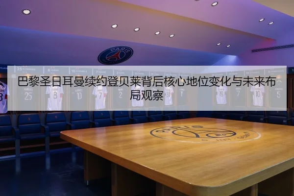 巴黎圣日耳曼续约登贝莱背后核心地位变化与未来布局观察