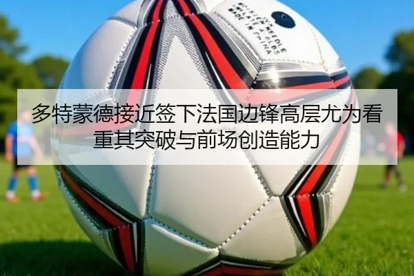 多特蒙德接近签下法国边锋高层尤为看重其突破与前场创造能力