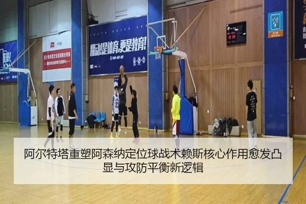 阿尔特塔重塑阿森纳定位球战术赖斯核心作用愈发凸显与攻防平衡新逻辑