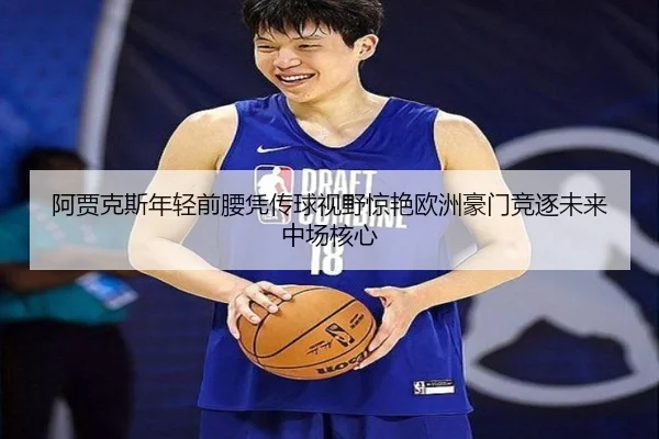 阿贾克斯年轻前腰凭传球视野惊艳欧洲豪门竞逐未来中场核心